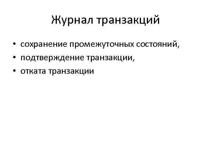 Журнал транзакций • сохранение промежуточных состояний, • подтверждение транзакции, • отката транзакции 