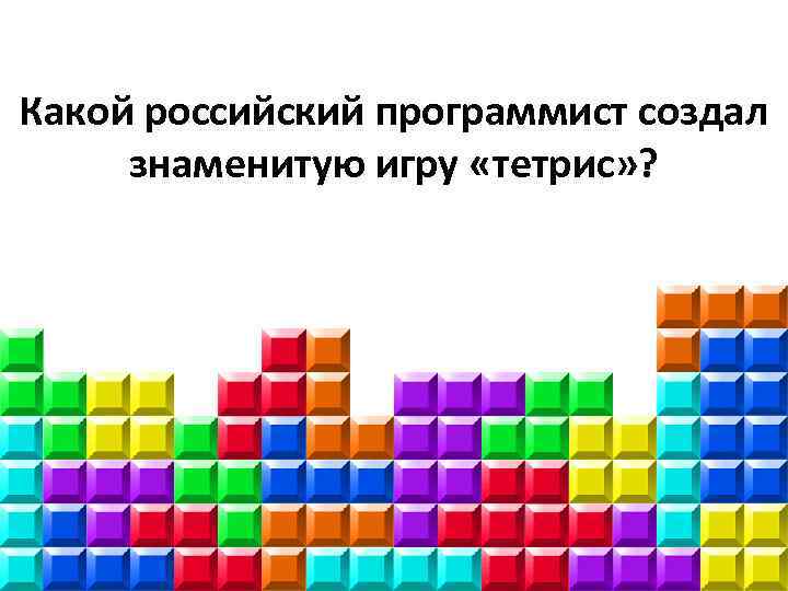 Какой российский программист создал знаменитую игру «тетрис» ? 