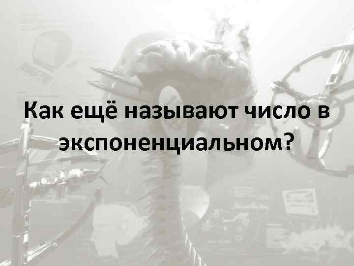 Как ещё называют число в экспоненциальном? 