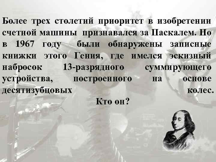 Более трех столетий приоритет в изобретении счетной машины признавался за Паскалем. Но в 1967