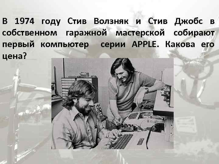 В 1974 году Стив Волзняк и Стив Джобс в собственном гаражной мастерской собирают первый