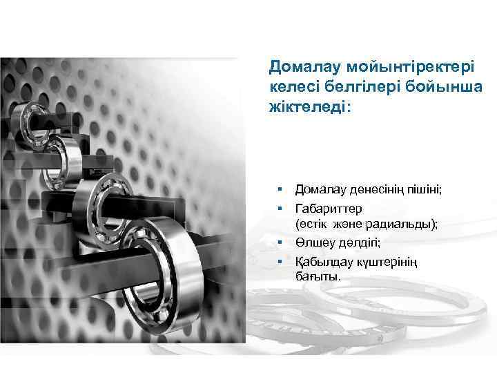 Домалау мойынтіректері келесі белгілері бойынша жіктеледі: § § Домалау денесінің пішіні; § § Өлшеу