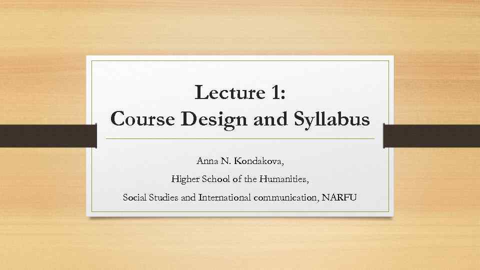 Lecture 1: Course Design and Syllabus Anna N. Kondakova, Higher School of the Humanities,