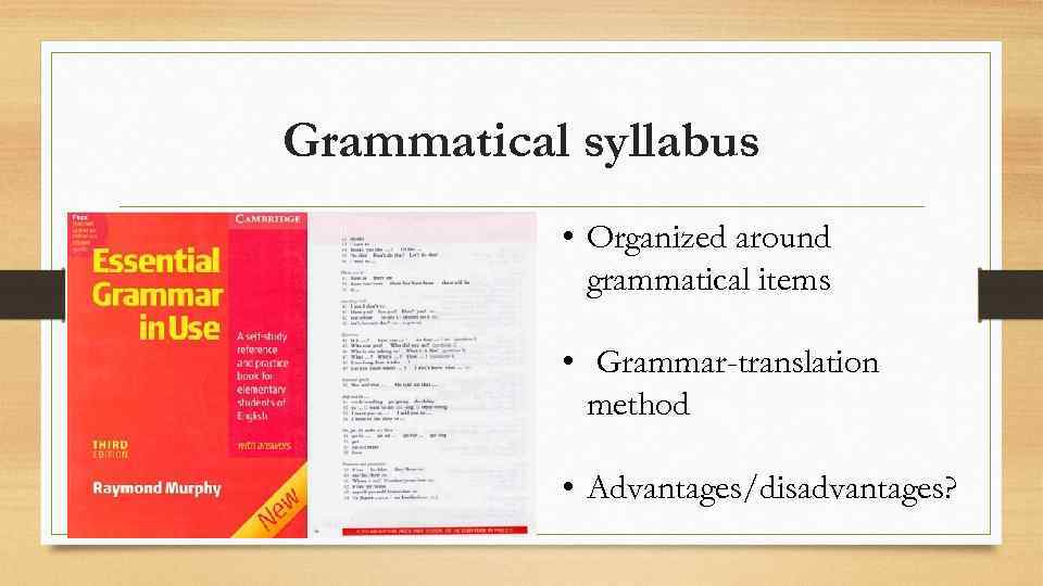 Grammatical syllabus • Organized around grammatical items • Grammar-translation method • Advantages/disadvantages? 