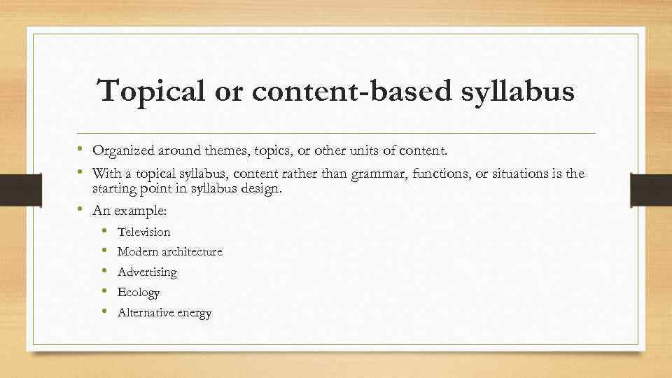 Topical or content-based syllabus • Organized around themes, topics, or other units of content.