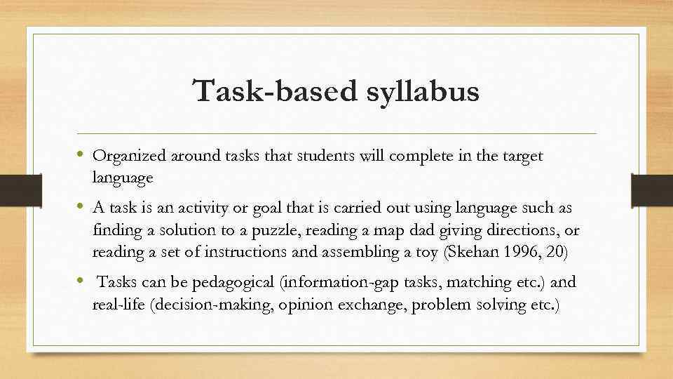 Task-based syllabus • Organized around tasks that students will complete in the target language