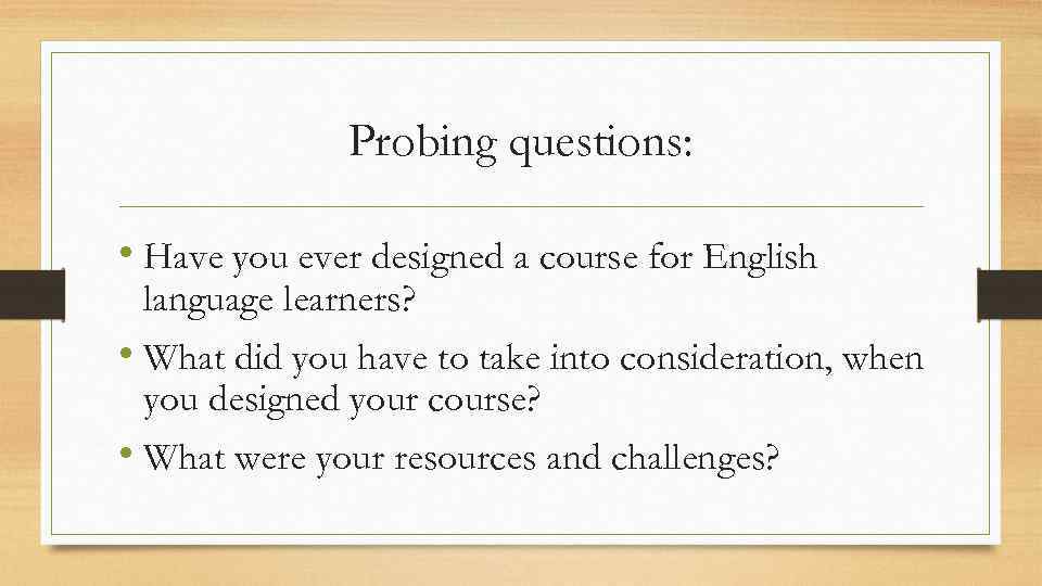 Probing questions: • Have you ever designed a course for English language learners? •