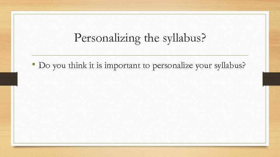 Personalizing the syllabus? • Do you think it is important to personalize your syllabus?