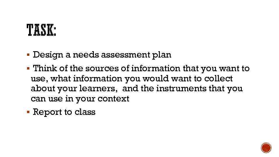 § Design a needs assessment plan § Think of the sources of information that