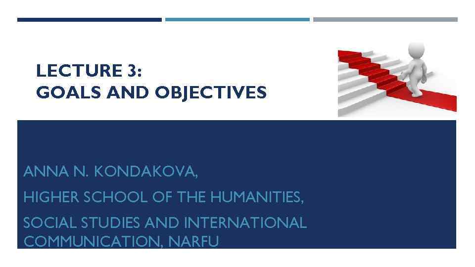 LECTURE 3: GOALS AND OBJECTIVES ANNA N. KONDAKOVA, HIGHER SCHOOL OF THE HUMANITIES, SOCIAL