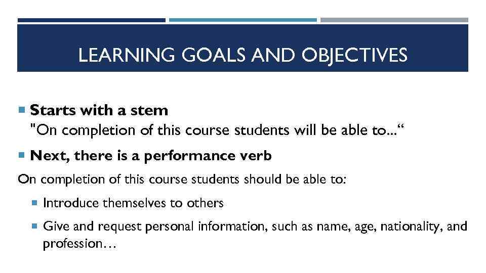 LEARNING GOALS AND OBJECTIVES Starts with a stem "On completion of this course students