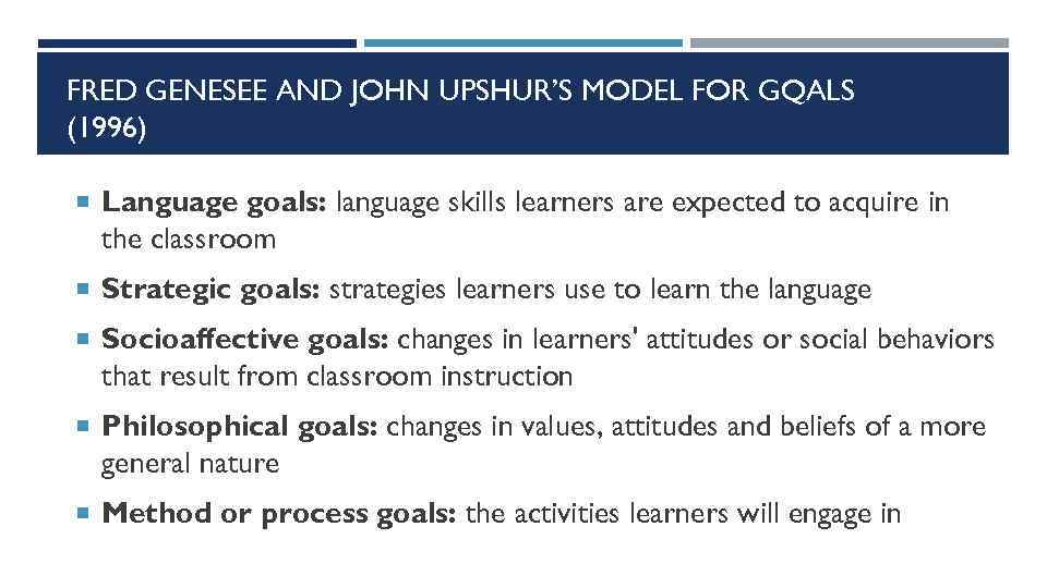 FRED GENESEE AND JOHN UPSHUR’S MODEL FOR GQALS (1996) Language goals: language skills learners