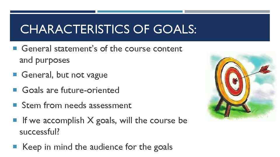 CHARACTERISTICS OF GOALS: General statement’s of the course content and purposes General, but not