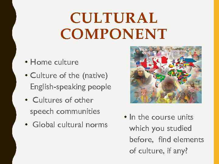 CULTURAL COMPONENT • Home culture • Culture of the (native) English-speaking people • Cultures