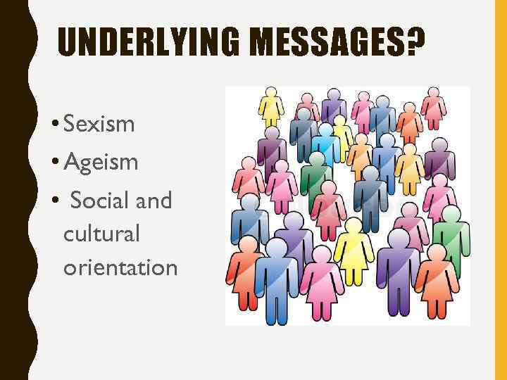 UNDERLYING MESSAGES? • Sexism • Ageism • Social and cultural orientation 