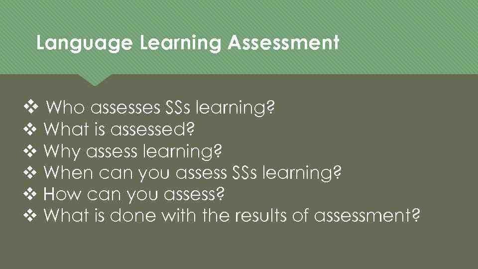 Language Learning Assessment v Who assesses SSs learning? v What is assessed? v Why