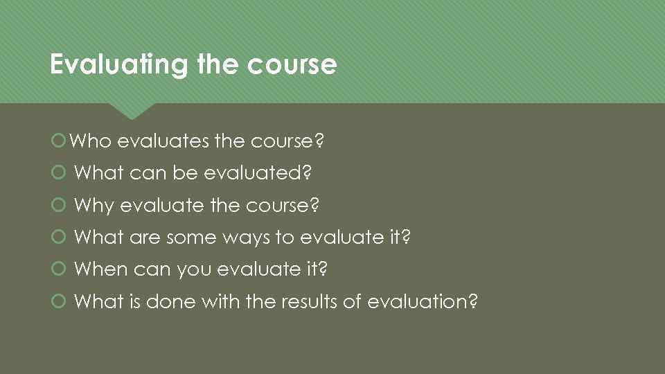 Evaluating the course Who evaluates the course? What can be evaluated? Why evaluate the