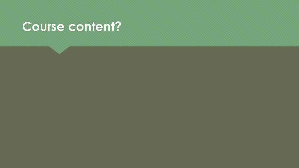 Course content? 