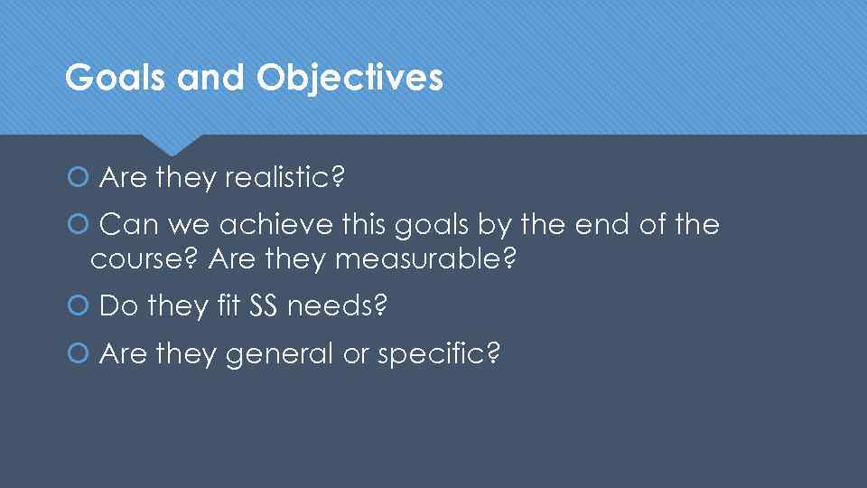 Goals and Objectives Are they realistic? Can we achieve this goals by the end