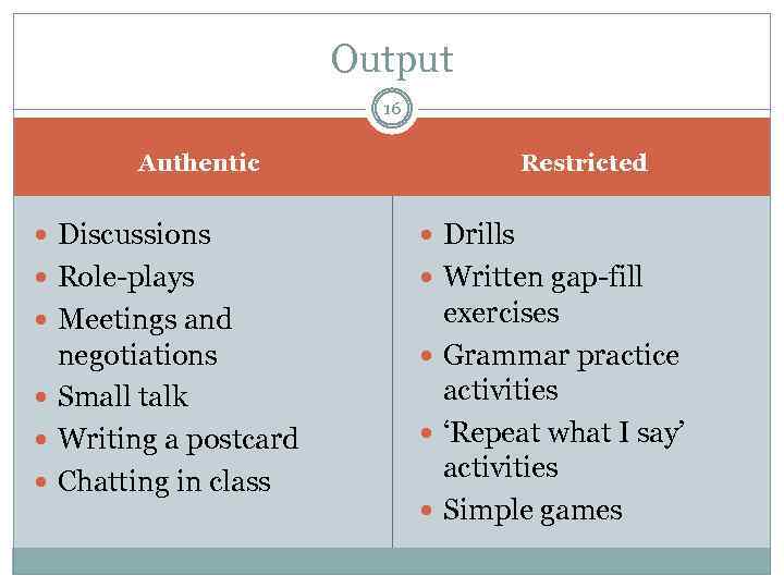 Output 16 Restricted Authentic Discussions Drills Role-plays Written gap-fill Meetings and exercises Grammar practice