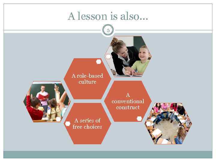 A lesson is also… 5 A role-based culture A conventional construct A series of