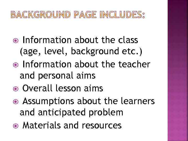 Information about the class (age, level, background etc. ) Information about the teacher and