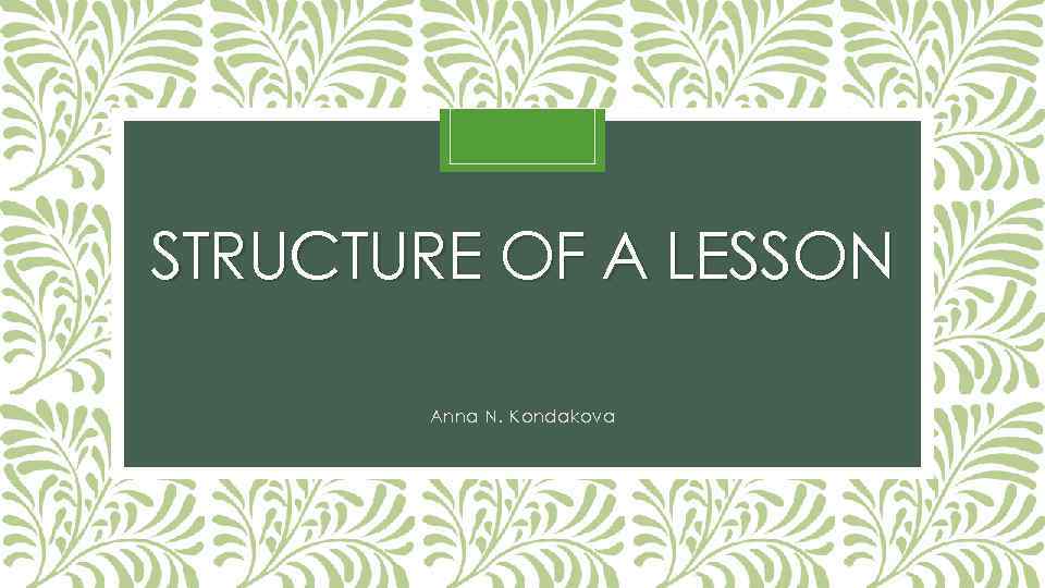 STRUCTURE OF A LESSON Anna N. Kondakova 