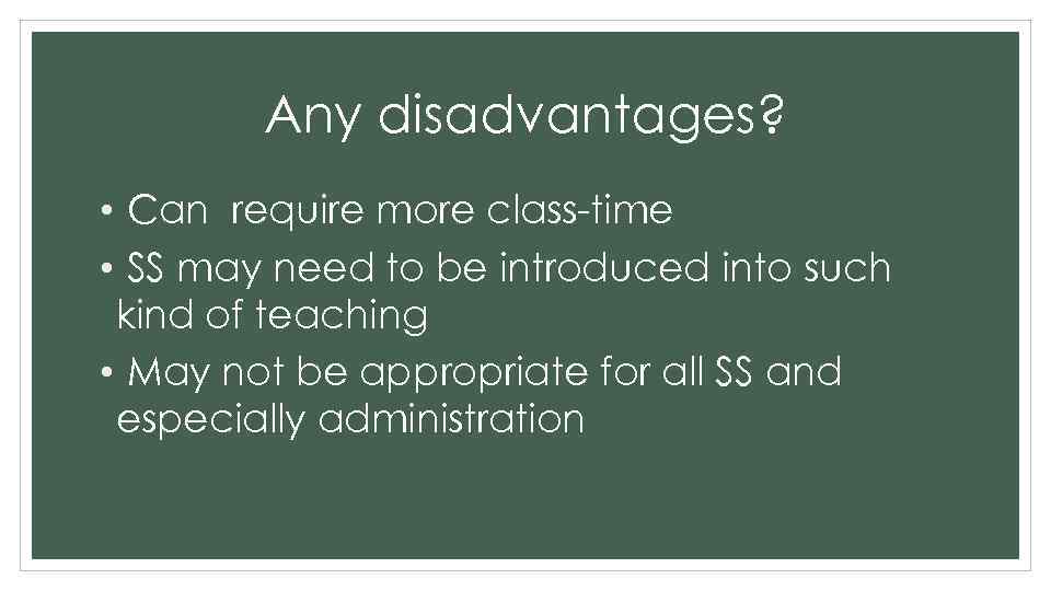 Any disadvantages? • Can require more class-time • SS may need to be introduced