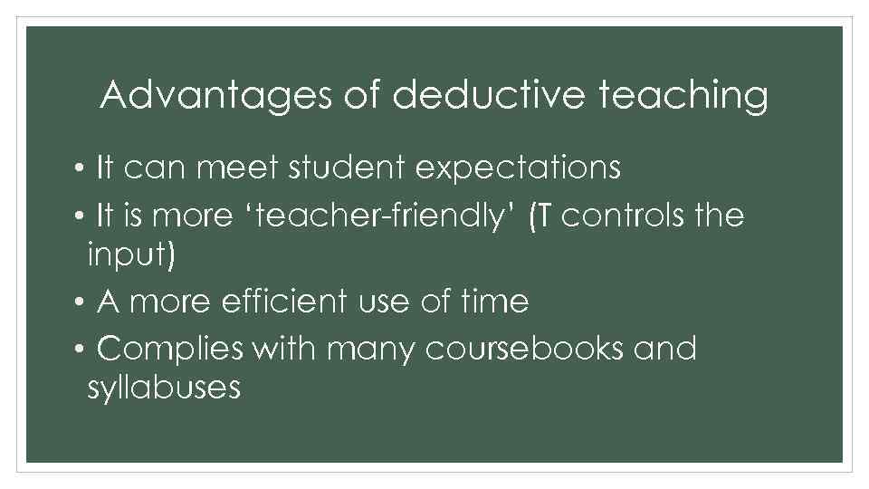 Advantages of deductive teaching • It can meet student expectations • It is more