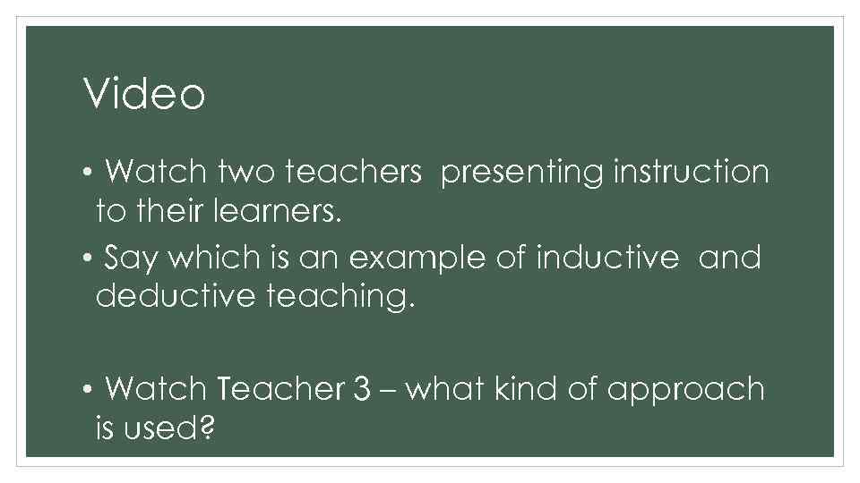 Video • Watch two teachers presenting instruction to their learners. • Say which is