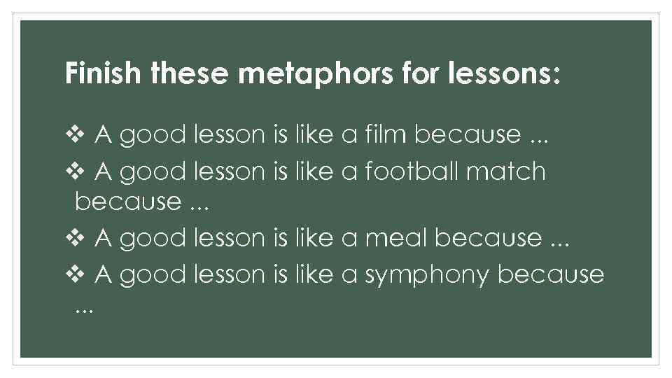 Finish these metaphors for lessons: v A good lesson is like a film because.