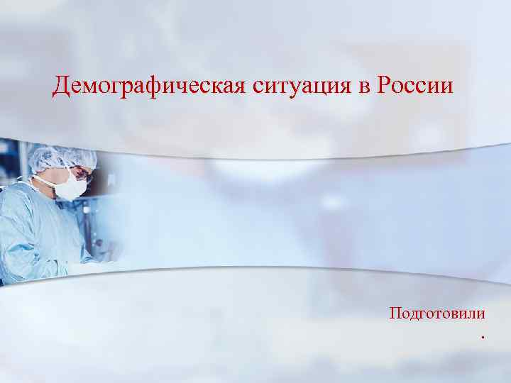 Демографическая ситуация в России Подготовили. 