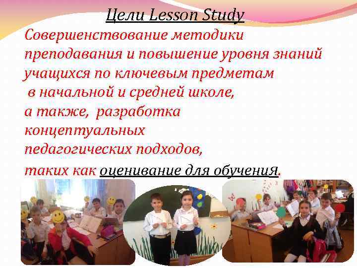 Цели Lesson Study Совершенствование методики преподавания и повышение уровня знаний учащихся по ключевым предметам