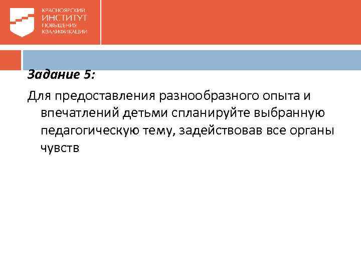 Задание 5: Для предоставления разнообразного опыта и впечатлений детьми спланируйте выбранную педагогическую тему, задействовав