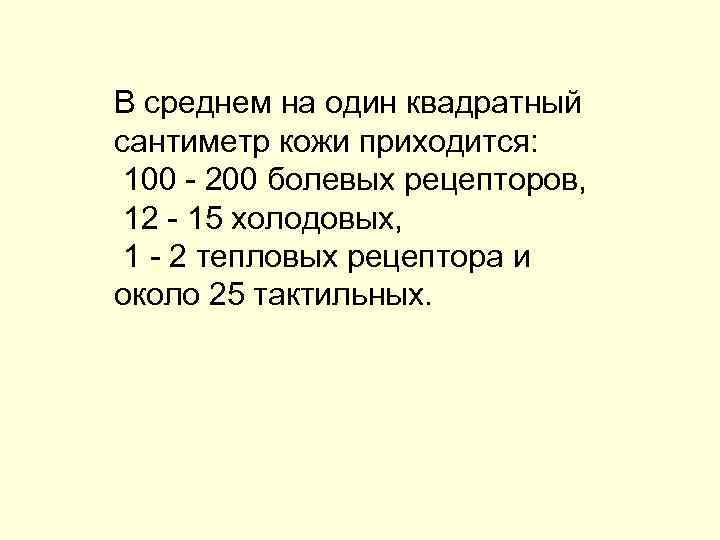 В среднем на один квадратный сантиметр кожи приходится: 100 200 болевых рецепторов, 12 15