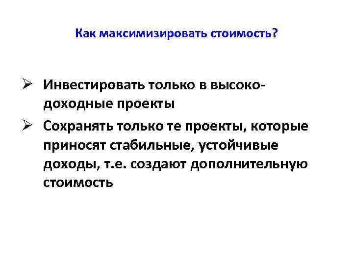 Как максимизировать стоимость? Ø Инвестировать только в высокодоходные проекты Ø Сохранять только те проекты,