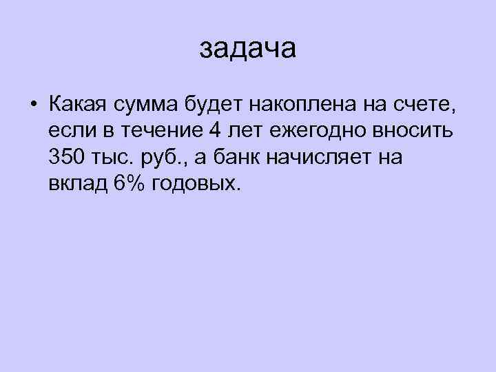 задача • Какая сумма будет накоплена на счете, если в течение 4 лет ежегодно