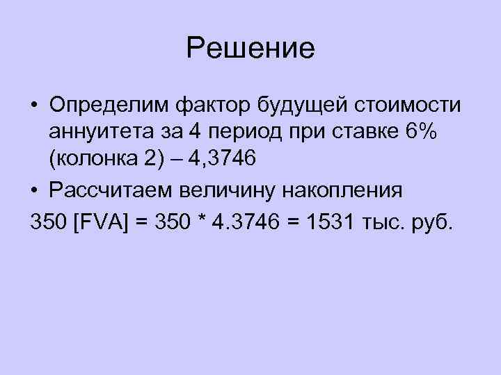 Решение • Определим фактор будущей стоимости аннуитета за 4 период при ставке 6% (колонка