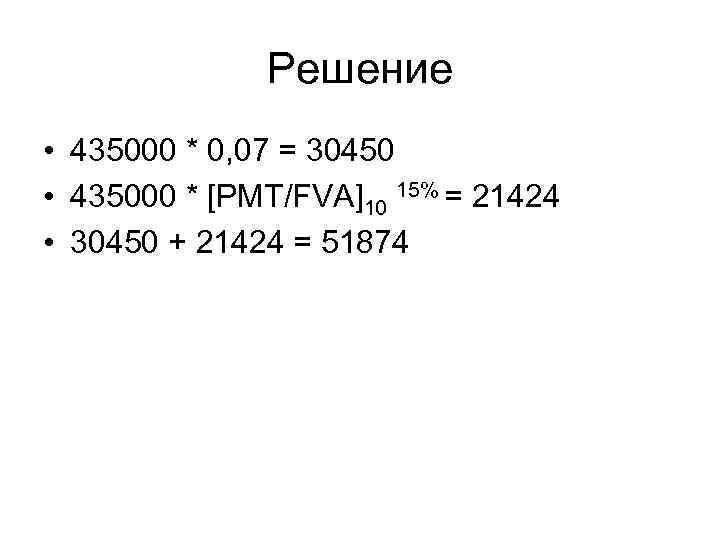 Решение • 435000 * 0, 07 = 30450 • 435000 * [PMT/FVA]10 15% =