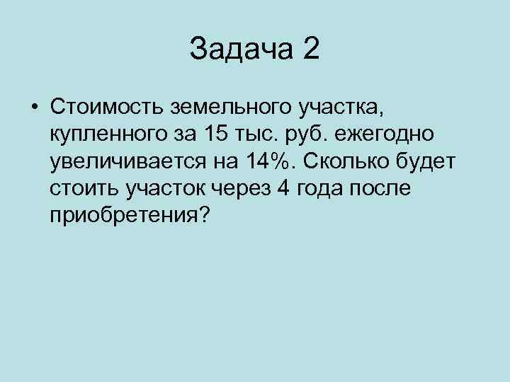 Задача 2 • Стоимость земельного участка, купленного за 15 тыс. руб. ежегодно увеличивается на