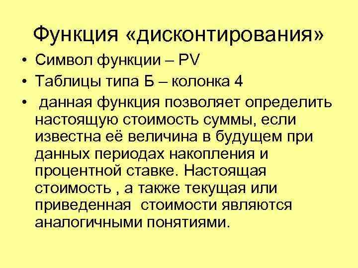 Функция «дисконтирования» • Символ функции – PV • Таблицы типа Б – колонка 4