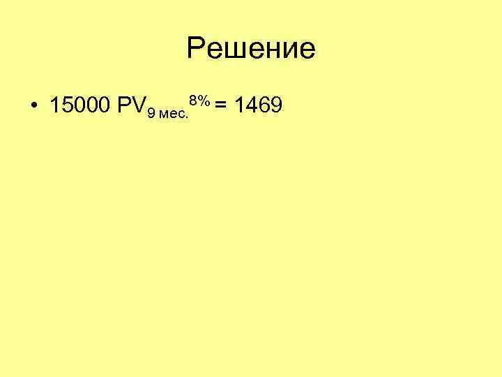 Решение • 15000 PV 9 мес. 8% = 1469 