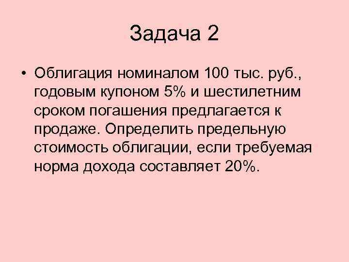 Задача 2 • Облигация номиналом 100 тыс. руб. , годовым купоном 5% и шестилетним
