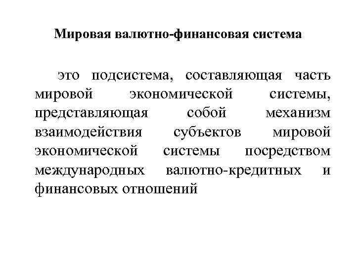 Мировая валютно-финансовая система это подсистема, составляющая часть мировой экономической системы, представляющая собой механизм взаимодействия