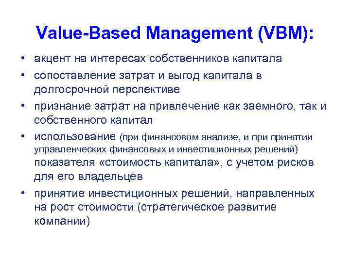 Value-Based Management (VBM): • акцент на интересах собственников капитала • сопоставление затрат и выгод