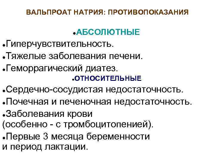 ВАЛЬПРОАТ НАТРИЯ: ПРОТИВОПОКАЗАНИЯ ● АБСОЛЮТНЫЕ Гиперчувствительность. ●Тяжелые заболевания печени. ●Геморрагический диатез. ● ● ОТНОСИТЕЛЬНЫЕ