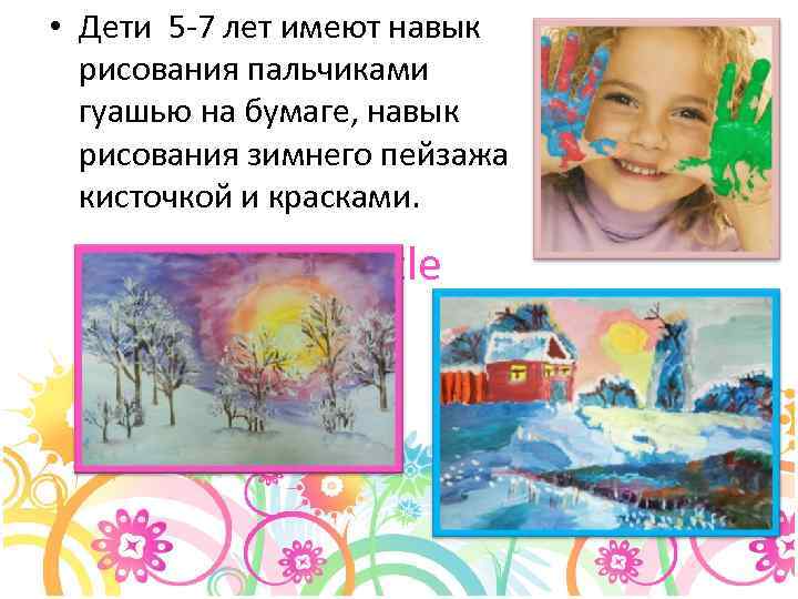  • Дети 5 -7 лет имеют навык рисования пальчиками гуашью на бумаге, навык