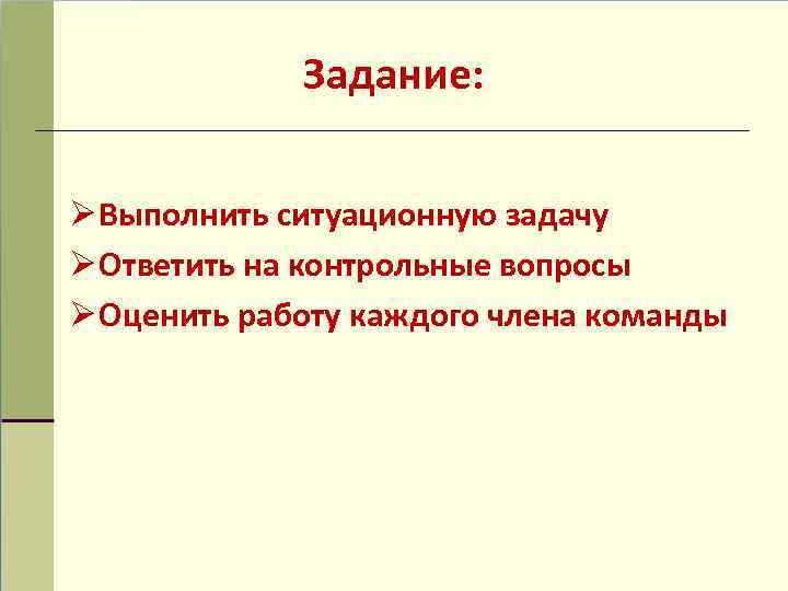 Задание: Ø Выполнить ситуационную задачу Ø Ответить на контрольные вопросы Ø Оценить работу каждого