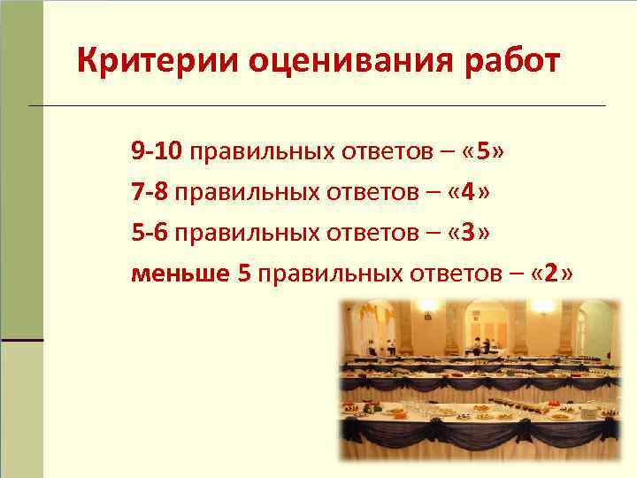 Критерии оценивания работ 9 -10 правильных ответов – « 5» 7 -8 правильных ответов