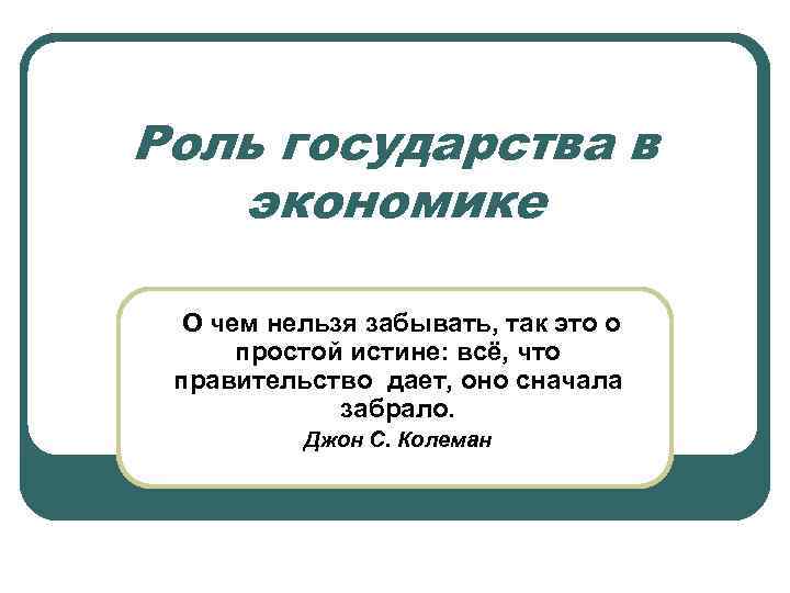 Роль государства в экономике О чем нельзя забывать, так это о простой истине: всё,